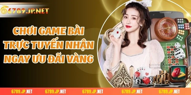 Chơi game bài trực tuyến nhận ngay ưu đãi vàng